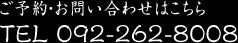 ご予約・お問い合わせはこちら TEL 092-262-8008